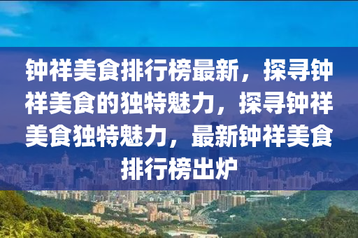 钟祥美食排行榜最新，探寻钟祥美食的独特魅力，探寻钟祥美食独特魅力，最新钟祥美食排行榜出炉