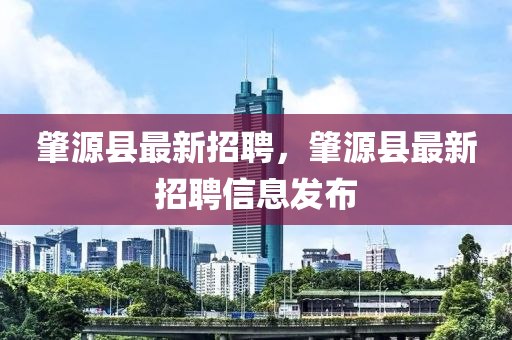 肇源县最新招聘，肇源县最新招聘信息发布