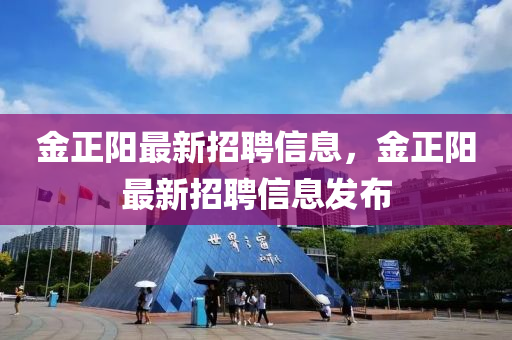 金正阳最新招聘信息，金正阳最新招聘信息发布