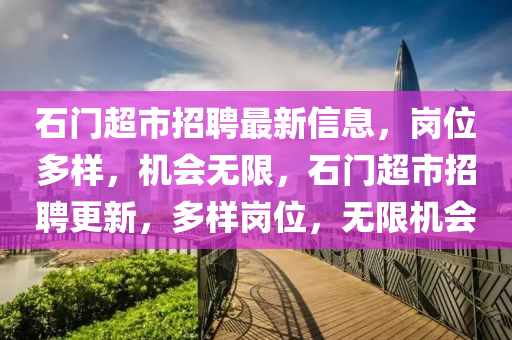 石门超市招聘最新信息，岗位多样，机会无限，石门超市招聘更新，多样岗位，无限机会