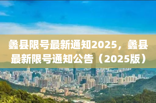 蠡县限号最新通知2025，蠡县最新限号通知公告（2025版）