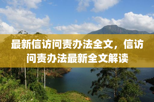 最新信访问责办法全文，信访问责办法最新全文解读