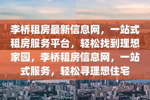 李桥租房最新信息网，一站式租房服务平台，轻松找到理想家园，李桥租房信息网，一站式服务，轻松寻理想住宅