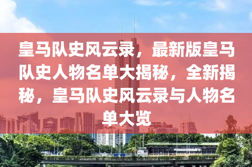 皇马队史风云录，最新版皇马队史人物名单大揭秘，全新揭秘，皇马队史风云录与人物名单大览