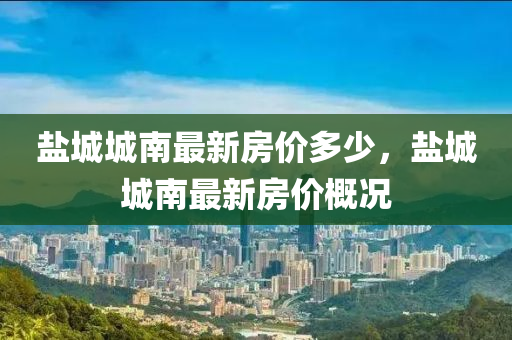 盐城城南最新房价多少，盐城城南最新房价概况