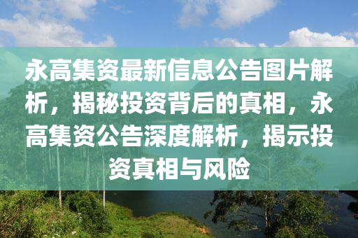 永高集资最新信息公告图片解析，揭秘投资背后的真相，永高集资公告深度解析，揭示投资真相与风险