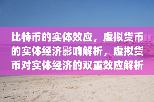 比特币的实体效应，虚拟货币的实体经济影响解析，虚拟货币对实体经济的双重效应解析