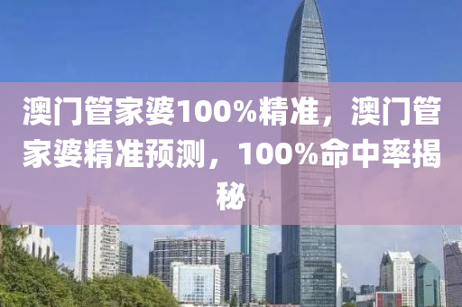 澳门管家婆100%精准，澳门管家婆精准预测，100%命中率揭秘