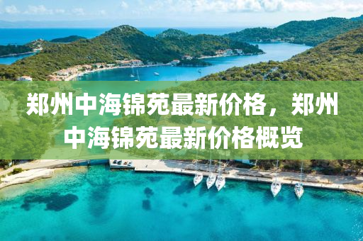 郑州中海锦苑最新价格，郑州中海锦苑最新价格概览