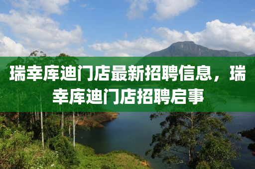 瑞幸库迪门店最新招聘信息，瑞幸库迪门店招聘启事