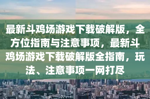 最新斗鸡场游戏下载破解版，全方位指南与注意事项，最新斗鸡场游戏下载破解版全指南，玩法、注意事项一网打尽