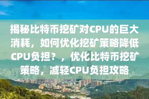 揭秘比特币挖矿对CPU的巨大消耗，如何优化挖矿策略降低CPU负担？，优化比特币挖矿策略，减轻CPU负担攻略