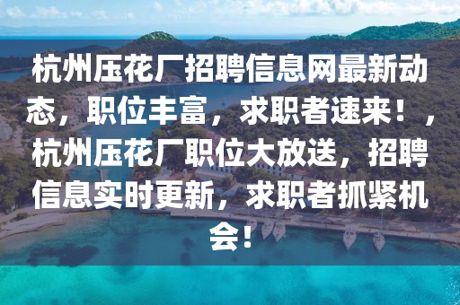 杭州压花厂招聘信息网最新动态，职位丰富，求职者速来！，杭州压花厂职位大放送，招聘信息实时更新，求职者抓紧机会！