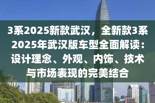 3系2025新款武汉，全新款3系2025年武汉版车型全面解读：设计理念、外观、内饰、技术与市场表现的完美结合