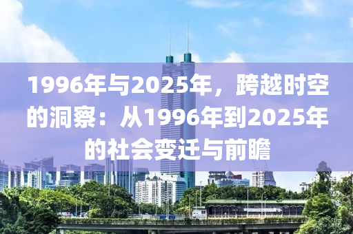 1996年与2025年，跨越时空的洞察：从1996年到2025年的社会变迁与前瞻