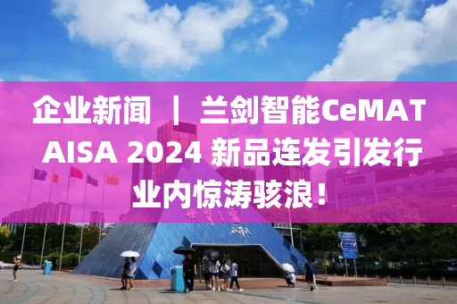 企业新闻 ｜ 兰剑智能CeMAT AISA 2024 新品连发引发行业内惊涛骇浪！