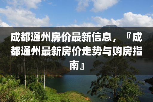 成都通州房价最新信息，『成都通州最新房价走势与购房指南』