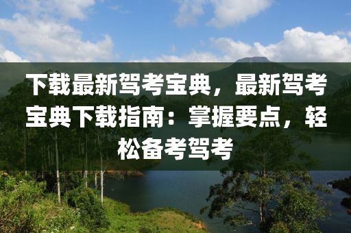 下载最新驾考宝典，最新驾考宝典下载指南：掌握要点，轻松备考驾考