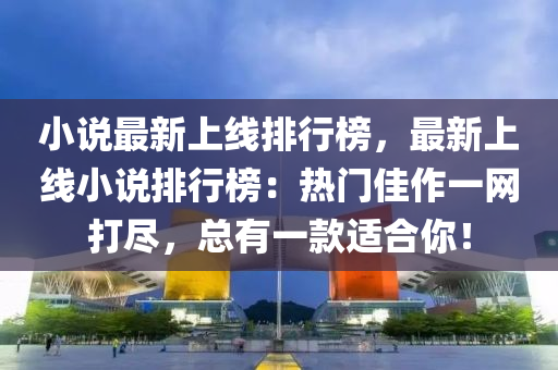 小说最新上线排行榜，最新上线小说排行榜：热门佳作一网打尽，总有一款适合你！