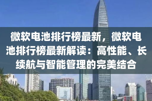 微软电池排行榜最新，微软电池排行榜最新解读：高性能、长续航与智能管理的完美结合