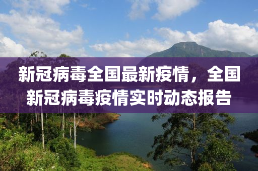 新冠病毒全国最新疫情，全国新冠病毒疫情实时动态报告