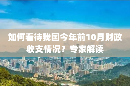 如何看待我国今年前10月财政收支情况？专家解读