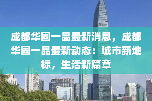 成都华固一品最新消息，成都华固一品最新动态：城市新地标，生活新篇章