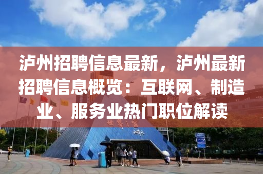 泸州招聘信息最新，泸州最新招聘信息概览：互联网、制造业、服务业热门职位解读