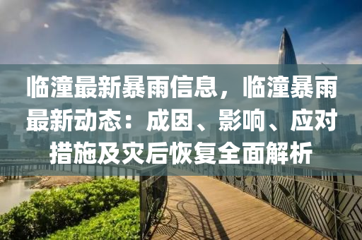 临潼最新暴雨信息，临潼暴雨最新动态：成因、影响、应对措施及灾后恢复全面解析