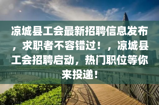 凉城县工会最新招聘信息发布，求职者不容错过！，凉城县工会招聘启动，热门职位等你来投递！