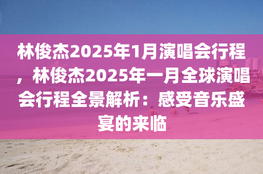 林俊杰2025年1月演唱会行程，林俊杰2025年一月全球演唱会行程全景解析：感受音乐盛宴的来临