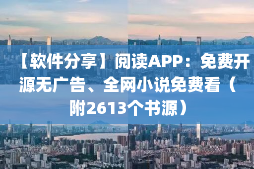 【软件分享】阅读APP：免费开源无广告、全网小说免费看（附2613个书源）