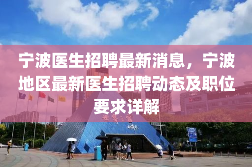 宁波医生招聘最新消息，宁波地区最新医生招聘动态及职位要求详解