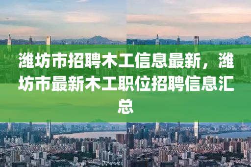 潍坊市招聘木工信息最新，潍坊市最新木工职位招聘信息汇总