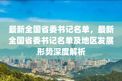 最新全国省委书记名单，最新全国省委书记名单及地区发展形势深度解析