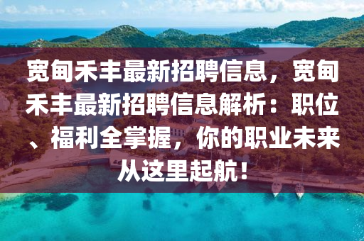 宽甸禾丰最新招聘信息，宽甸禾丰最新招聘信息解析：职位、福利全掌握，你的职业未来从这里起航！