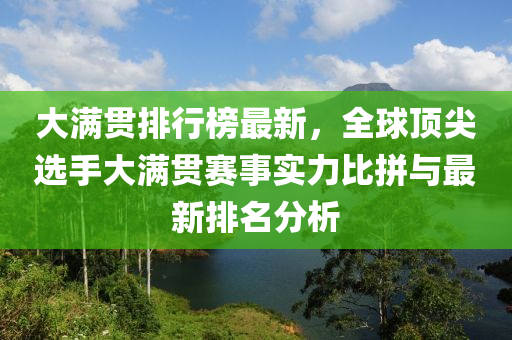 大满贯排行榜最新，全球顶尖选手大满贯赛事实力比拼与最新排名分析