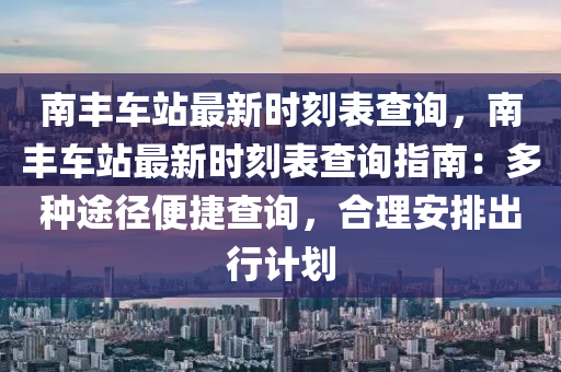 南丰车站最新时刻表查询，南丰车站最新时刻表查询指南：多种途径便捷查询，合理安排出行计划