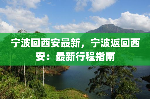 宁波回西安最新，宁波返回西安：最新行程指南