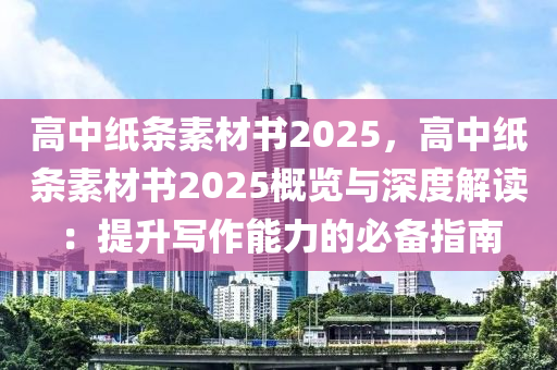 高中纸条素材书2025，高中纸条素材书2025概览与深度解读：提升写作能力的必备指南