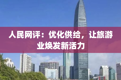 人民网评：优化供给，让旅游业焕发新活力