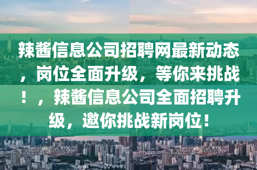 辣酱信息公司招聘网最新动态，岗位全面升级，等你来挑战！，辣酱信息公司全面招聘升级，邀你挑战新岗位！