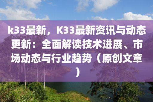 k33最新，K33最新资讯与动态更新：全面解读技术进展、市场动态与行业趋势（原创文章）