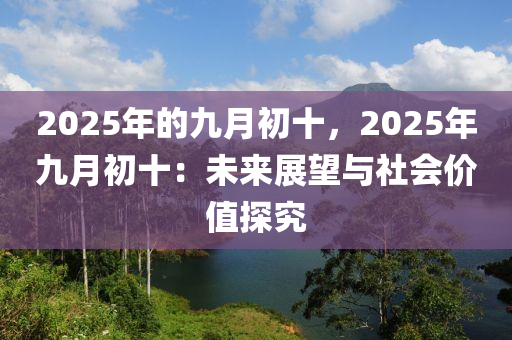 2025年的九月初十，2025年九月初十：未来展望与社会价值探究