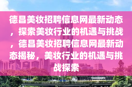 德昌美妆招聘信息网最新动态，探索美妆行业的机遇与挑战，德昌美妆招聘信息网最新动态揭秘，美妆行业的机遇与挑战探索