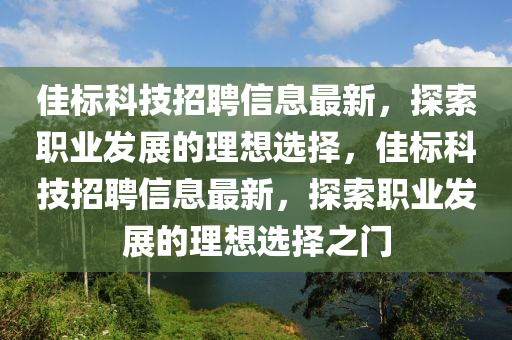 佳标科技招聘信息最新，探索职业发展的理想选择，佳标科技招聘信息最新，探索职业发展的理想选择之门