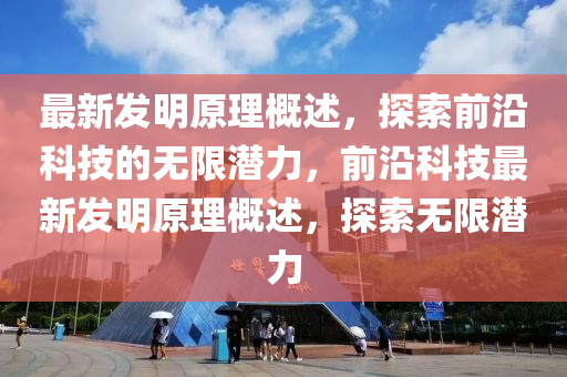 最新发明原理概述，探索前沿科技的无限潜力，前沿科技最新发明原理概述，探索无限潜力