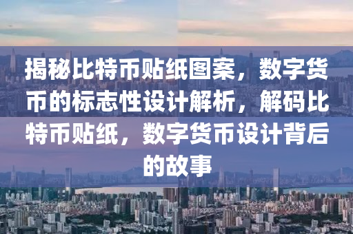 揭秘比特币贴纸图案，数字货币的标志性设计解析，解码比特币贴纸，数字货币设计背后的故事