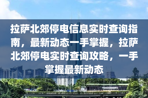 拉萨北郊停电信息实时查询指南，最新动态一手掌握，拉萨北郊停电实时查询攻略，一手掌握最新动态