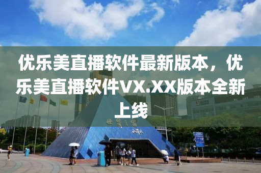 优乐美直播软件最新版本，优乐美直播软件VX.XX版本全新上线